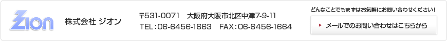 株式会社 ジオン 〒531-0071 大阪府大阪市北区中津7-9-11 TEL:06-6456-1663 FAX:06-6456-1664 どんなことでもまずはお気軽にお問い合わせください!